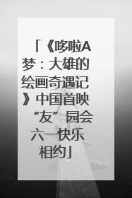 《哆啦A梦：大雄的绘画奇遇记》中国首映“友”园会 六一快乐相约