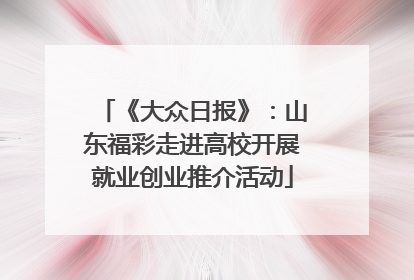 《大众日报》：山东福彩走进高校开展就业创业推介活动