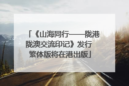 《山海同行——陇港陇澳交流印记》发行 繁体版将在港出版