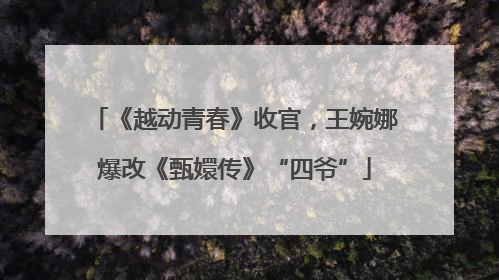 《越动青春》收官，王婉娜爆改《甄嬛传》“四爷”