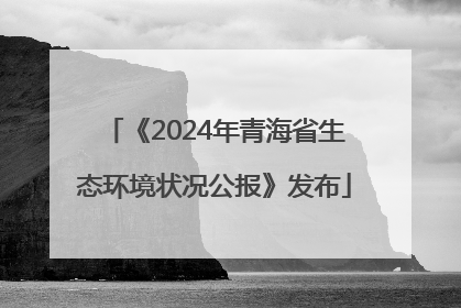 《2024年青海省生态环境状况公报》发布