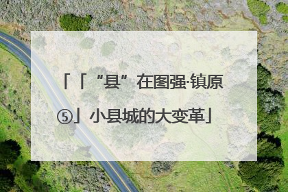 「“县”在图强·镇原⑤」小县城的大变革