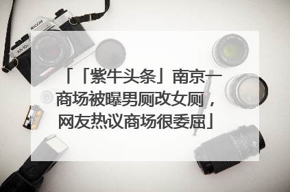「紫牛头条」南京一商场被曝男厕改女厕，网友热议商场很委屈