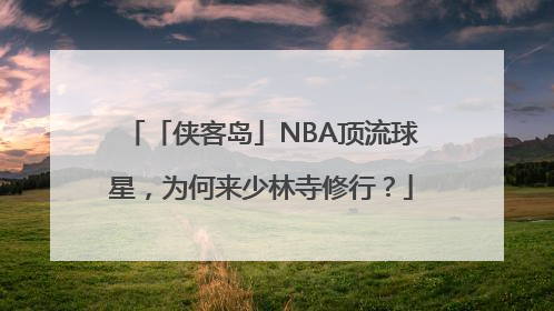 「侠客岛」NBA顶流球星，为何来少林寺修行？