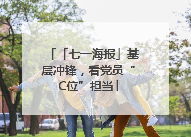 「七一海报」基层冲锋，看党员“C位”担当