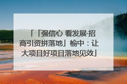 「强信心 看发展·招商引资拼落地」榆中：让大项目好项目落地见效