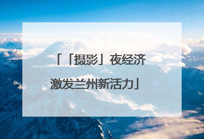 「摄影」夜经济激发兰州新活力