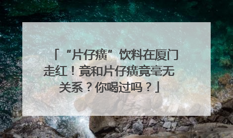 “片仔癀”饮料在厦门走红！竟和片仔癀竟毫无关系？你喝过吗？