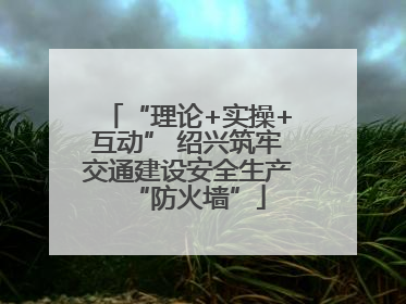 “理论+实操+互动” 绍兴筑牢交通建设安全生产“防火墙”