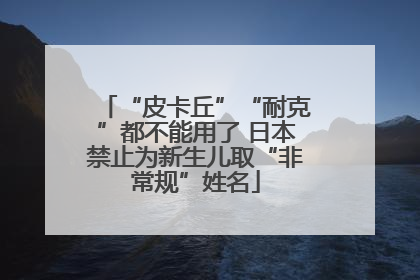 “皮卡丘”“耐克”都不能用了 日本禁止为新生儿取“非常规”姓名