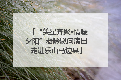 “笑星齐聚•情暖夕阳”老龄慰问演出走进乐山马边县