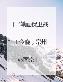 “笔画保卫战”！今晚，常州vs南京