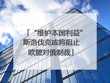“维护本国利益” 斯洛伐克或将阻止欧盟对俄制裁