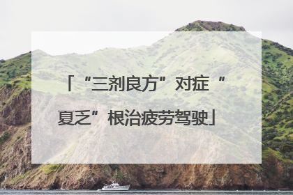“三剂良方”对症“夏乏”根治疲劳驾驶