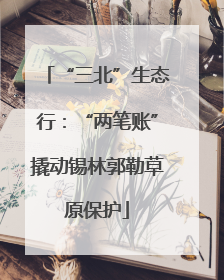 “三北”生态行：“两笔账”撬动锡林郭勒草原保护