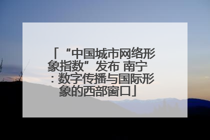 “中国城市网络形象指数”发布 南宁：数字传播与国际形象的西部窗口
