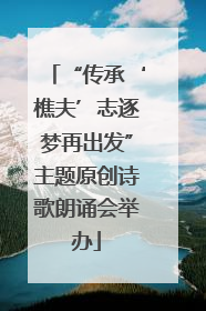 “传承‘樵夫’志逐梦再出发”主题原创诗歌朗诵会举办