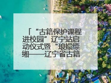 “古籍保护课程进校园”辽宁站启动仪式暨“琅嬛缥缃——辽宁省古籍重点保护单位成果展”在辽宁大学举行
