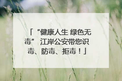 “健康人生 绿色无毒” 江岸公安带您识毒、防毒、拒毒！