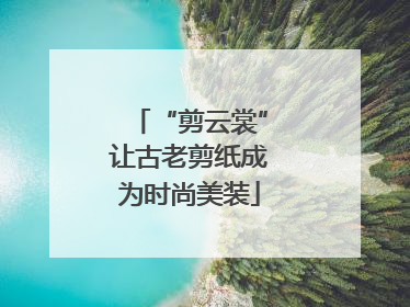 “剪云裳”让古老剪纸成为时尚美装