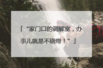 “家门口的调解室，办事儿就是不绕弯！”
