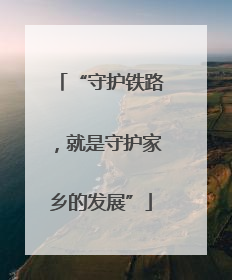“守护铁路，就是守护家乡的发展”