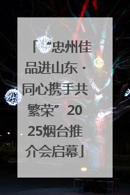 “忠州佳品进山东・同心携手共繁荣”2025烟台推介会启幕