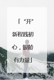 “开”新程践初心，银龄有力量