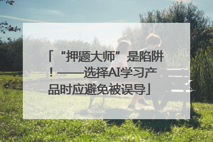 “押题大师”是陷阱！——选择AI学习产品时应避免被误导