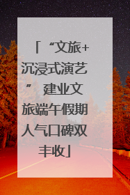“文旅+沉浸式演艺” 建业文旅端午假期人气口碑双丰收
