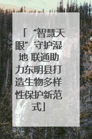 “智慧天眼”守护湿地 联通助力东明县打造生物多样性保护新范式