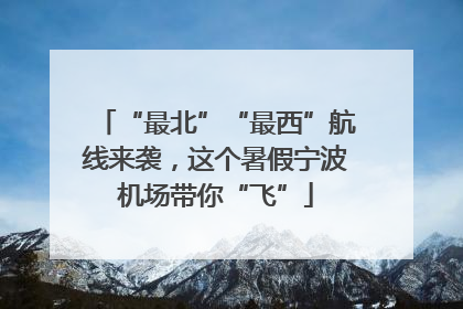 “最北”“最西”航线来袭，这个暑假宁波机场带你“飞”