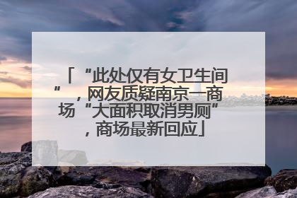 “此处仅有女卫生间”，网友质疑南京一商场“大面积取消男厕”，商场最新回应