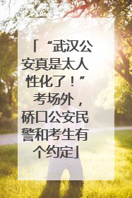 “武汉公安真是太人性化了！” 考场外，硚口公安民警和考生有个约定