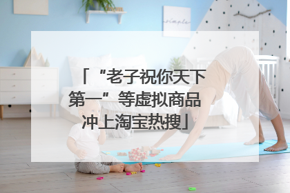 “老子祝你天下第一”等虚拟商品冲上淘宝热搜