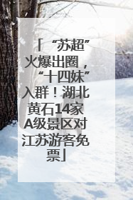 “苏超”火爆出圈，“十四妹”入群！湖北黄石14家A级景区对江苏游客免票