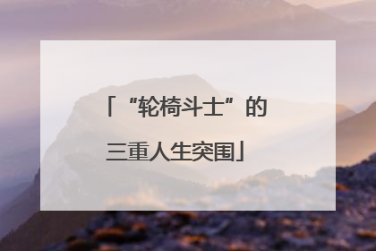 “轮椅斗士”的三重人生突围