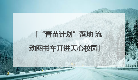 “青苗计划”落地 流动图书车开进天心校园