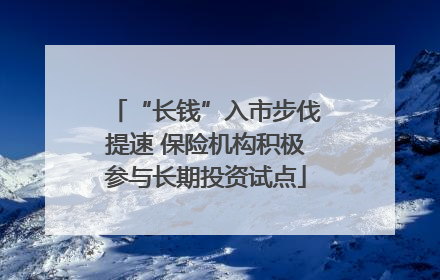 “长钱”入市步伐提速 保险机构积极参与长期投资试点