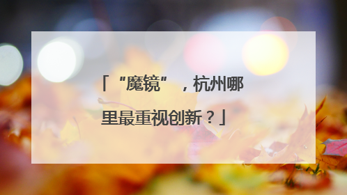 “魔镜”，杭州哪里最重视创新？