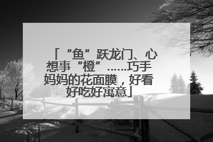 “鱼”跃龙门、心想事“橙”……巧手妈妈的花面膜，好看好吃好寓意