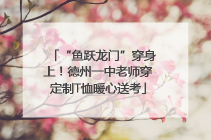 “鱼跃龙门”穿身上！德州一中老师穿定制T恤暖心送考