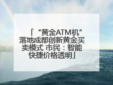 “黄金ATM机”落地成都创新黄金买卖模式 市民：智能快捷价格透明