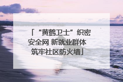 “黄鹤卫士”织密安全网 新就业群体筑牢社区防火墙
