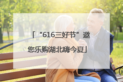 “616三好节”邀您乐购湖北嗨今夏