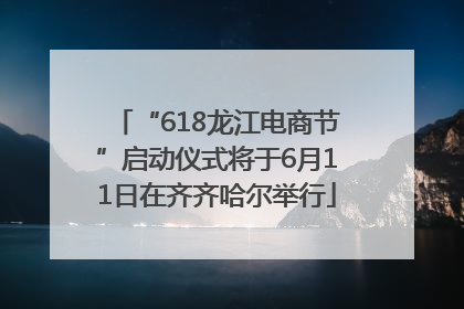 “618龙江电商节”启动仪式将于6月11日在齐齐哈尔举行