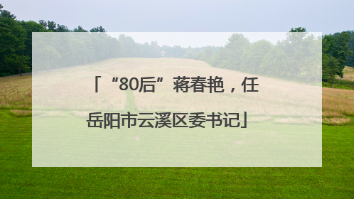 “80后”蒋春艳，任岳阳市云溪区委书记