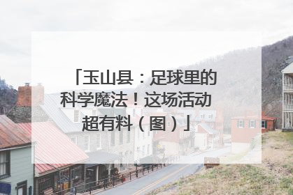 玉山县：足球里的科学魔法！这场活动超有料（图）