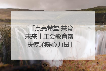 点亮希望 共育未来丨工会教育帮扶传递暖心力量