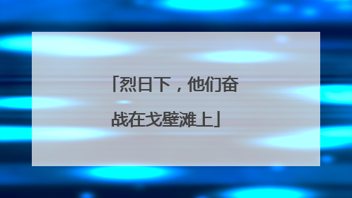 烈日下，他们奋战在戈壁滩上